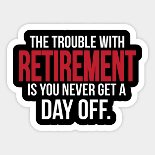 The trouble with retirement is you never get a day off Sticker